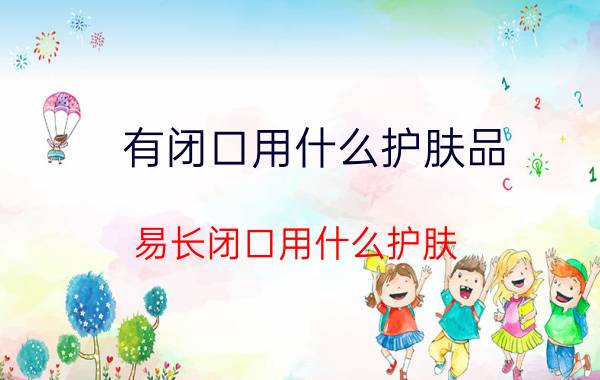 有闭口用什么护肤品 易长闭口用什么护肤